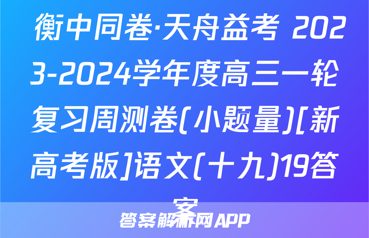  衡中同卷·天舟益考 2023-2024学年度高三一轮复习周测卷(小题量)[新高考版]语文(十九)19答案