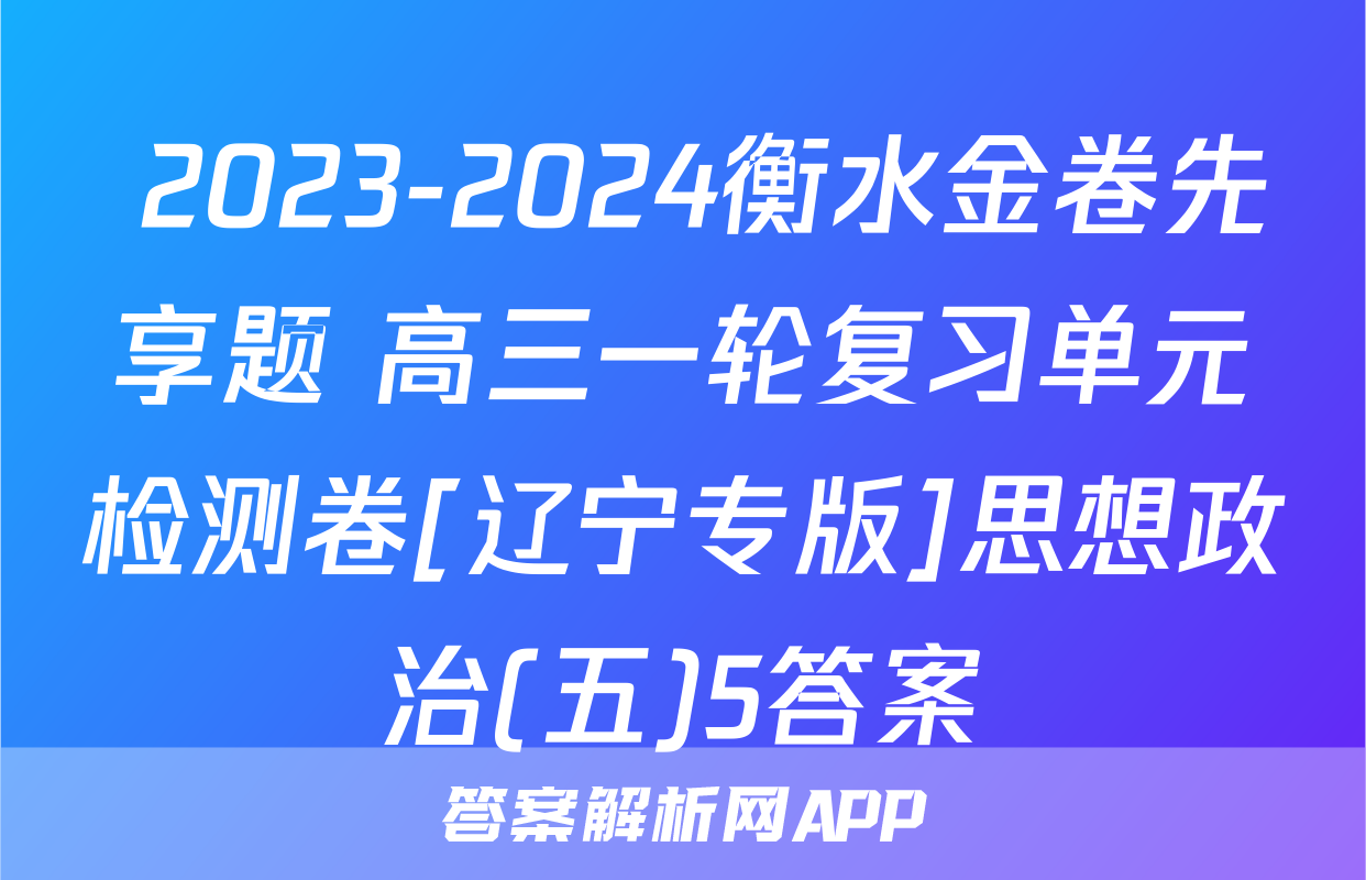  2023-2024衡水金卷先享题 高三一轮复习单元检测卷[辽宁专版]思想政治(五)5答案