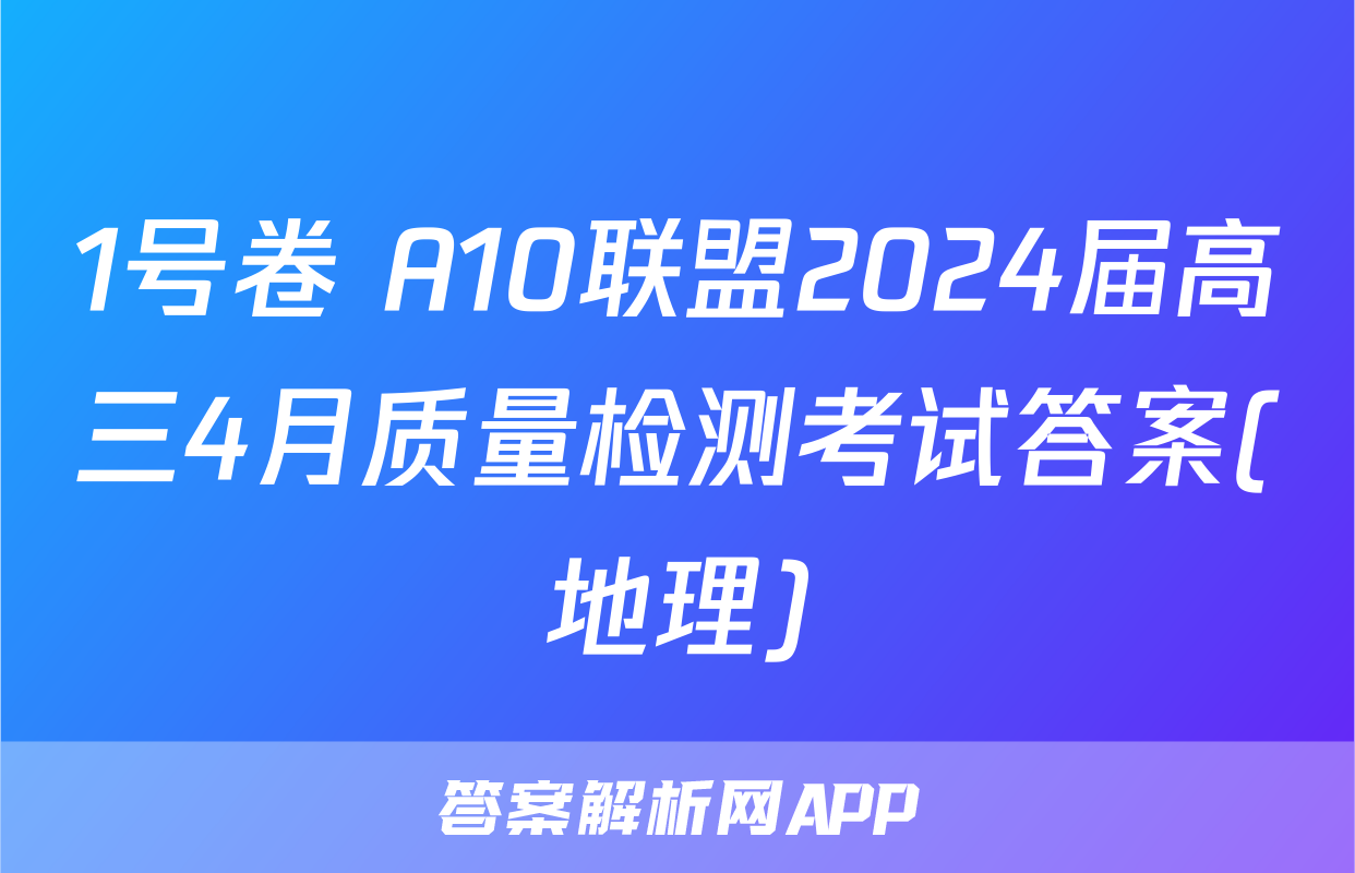 1号卷 A10联盟2024届高三4月质量检测考试答案(地理)