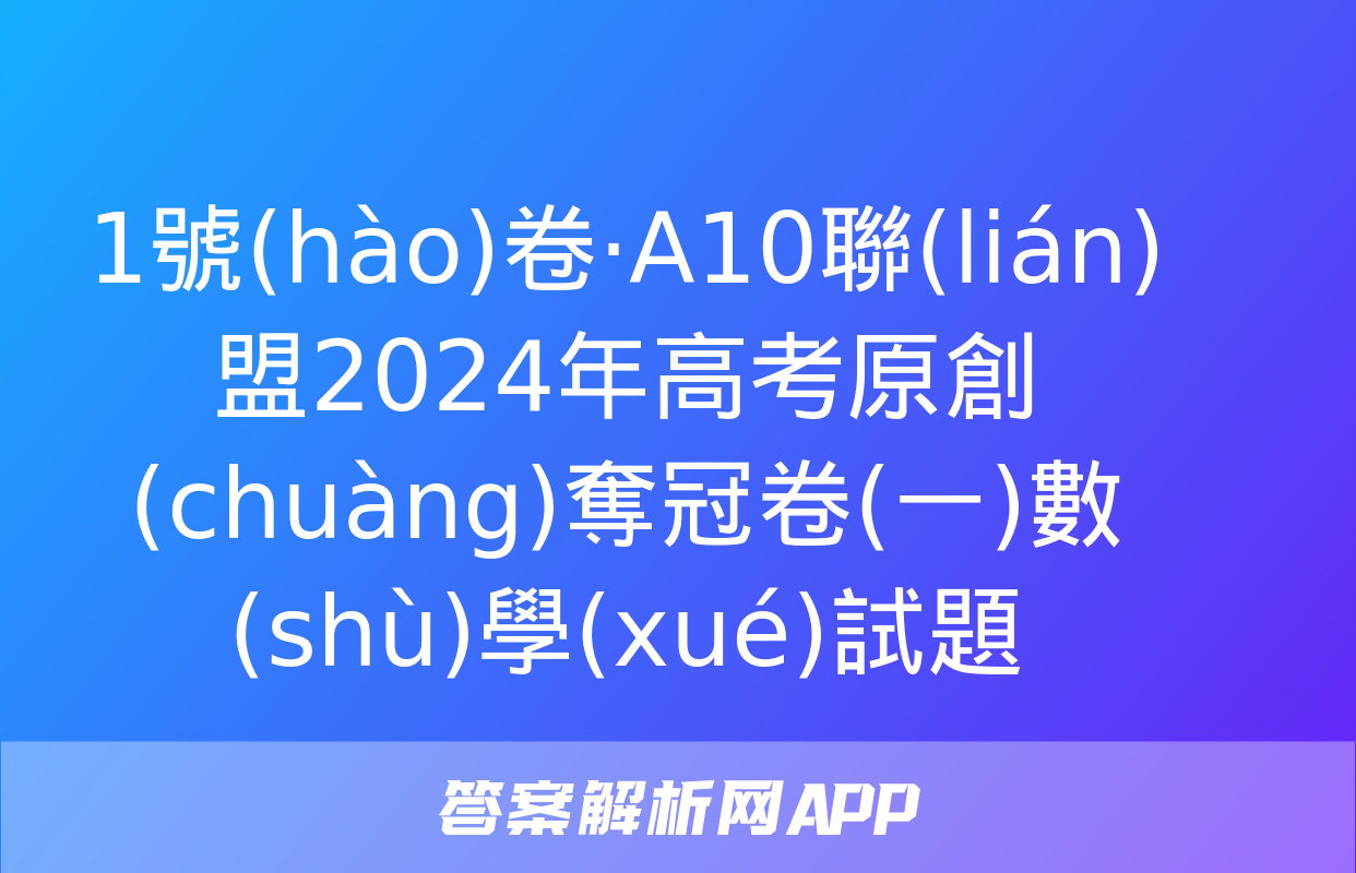 1號(hào)卷·A10聯(lián)盟2024年高考原創(chuàng)奪冠卷(一)數(shù)學(xué)試題