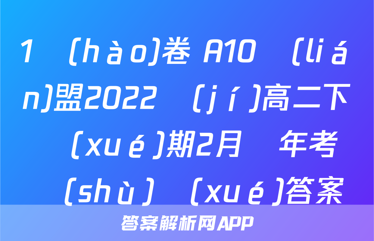 1號(hào)卷 A10聯(lián)盟2022級(jí)高二下學(xué)期2月開年考數(shù)學(xué)答案