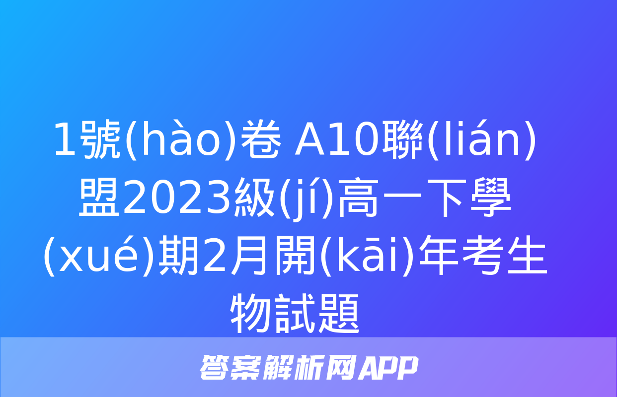 1號(hào)卷 A10聯(lián)盟2023級(jí)高一下學(xué)期2月開(kāi)年考生物試題