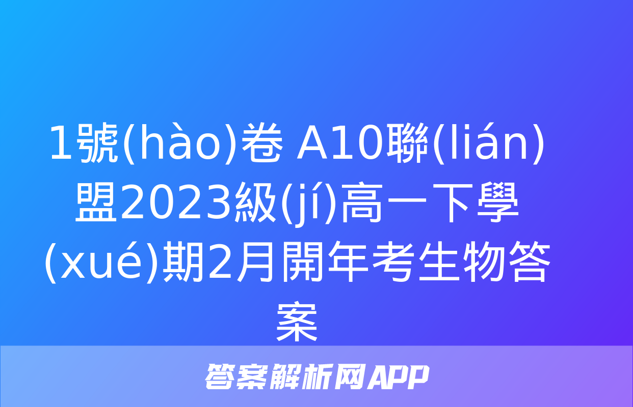 1號(hào)卷 A10聯(lián)盟2023級(jí)高一下學(xué)期2月開年考生物答案