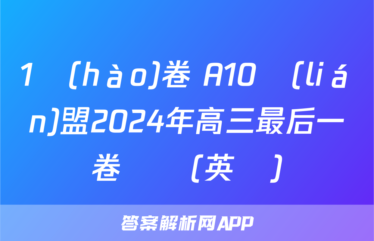1號(hào)卷 A10聯(lián)盟2024年高三最后一卷試題(英語)