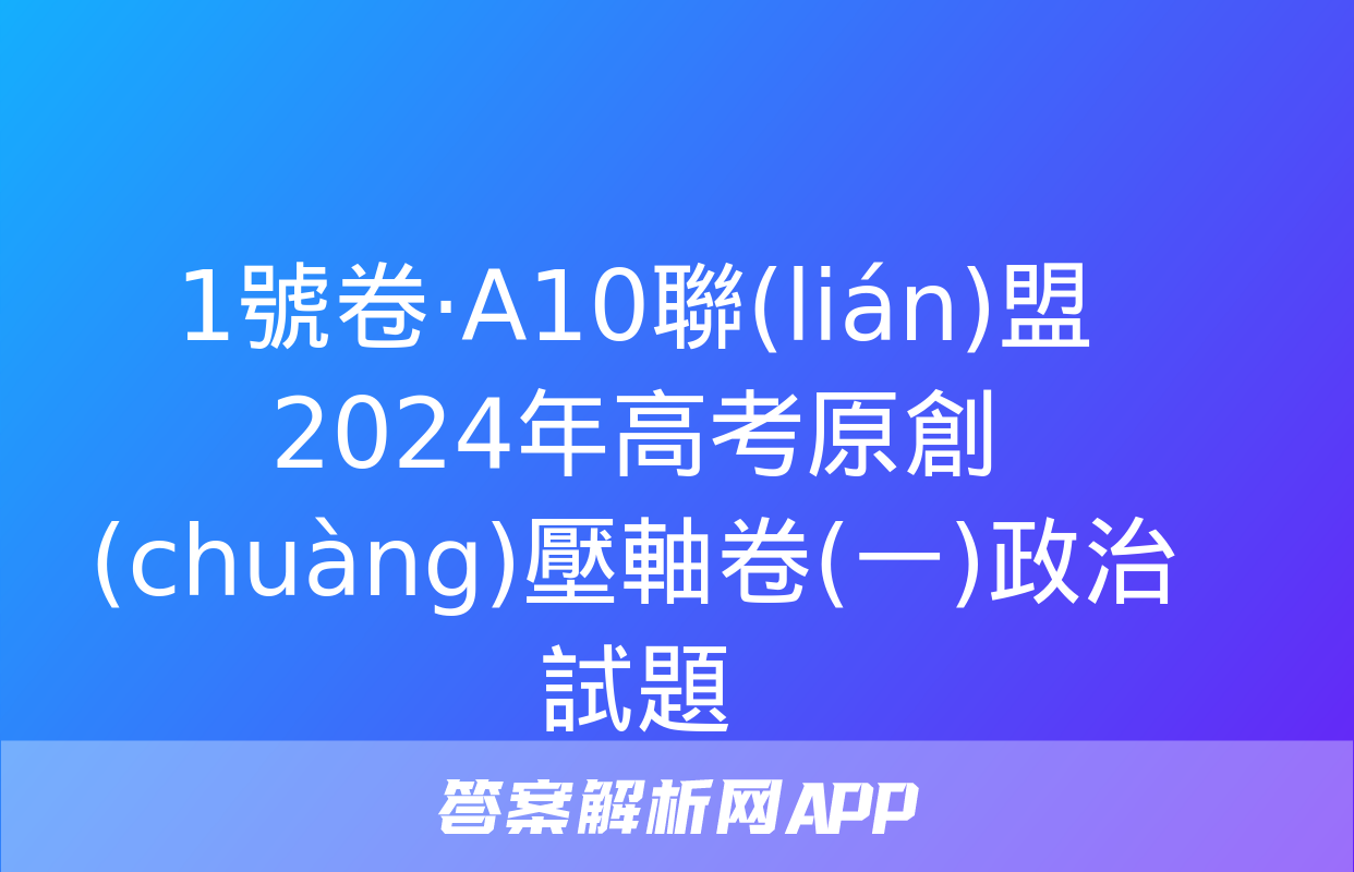 1號卷·A10聯(lián)盟2024年高考原創(chuàng)壓軸卷(一)政治試題