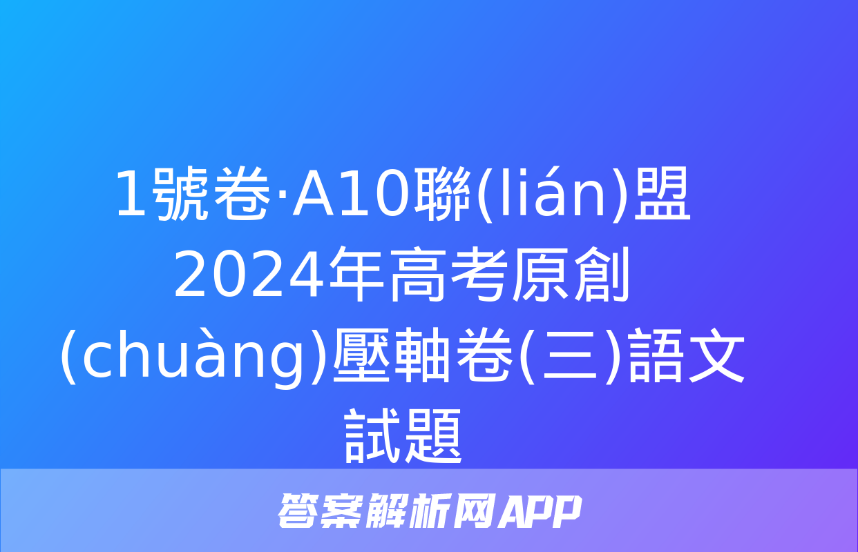 1號卷·A10聯(lián)盟2024年高考原創(chuàng)壓軸卷(三)語文試題