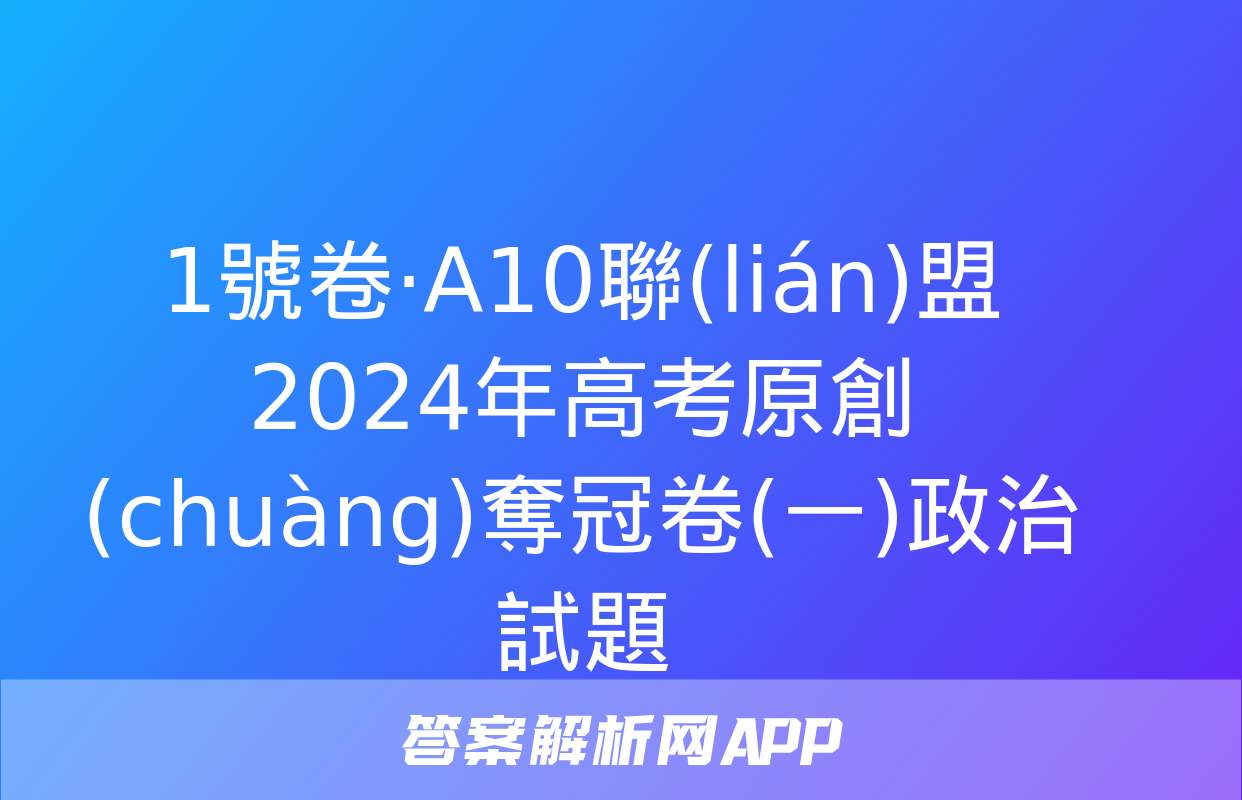 1號卷·A10聯(lián)盟2024年高考原創(chuàng)奪冠卷(一)政治試題