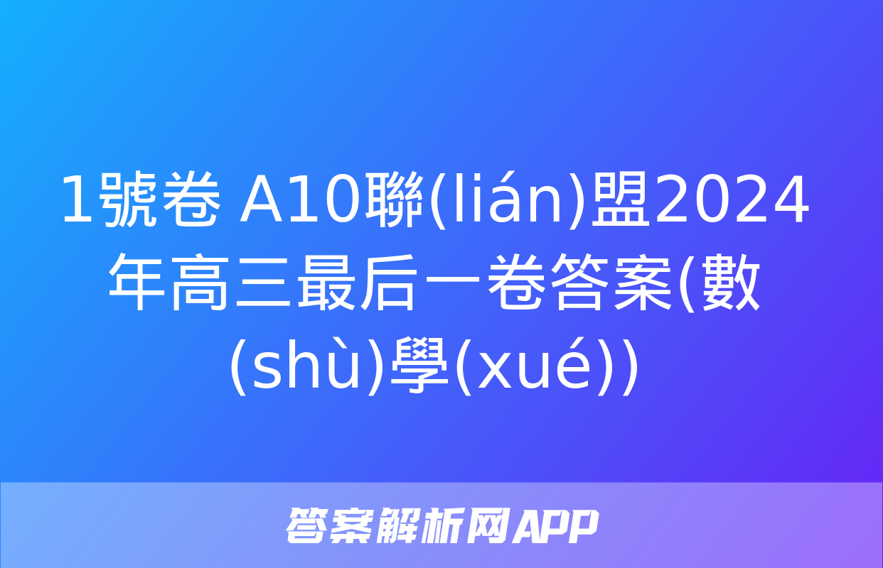 1號卷 A10聯(lián)盟2024年高三最后一卷答案(數(shù)學(xué))