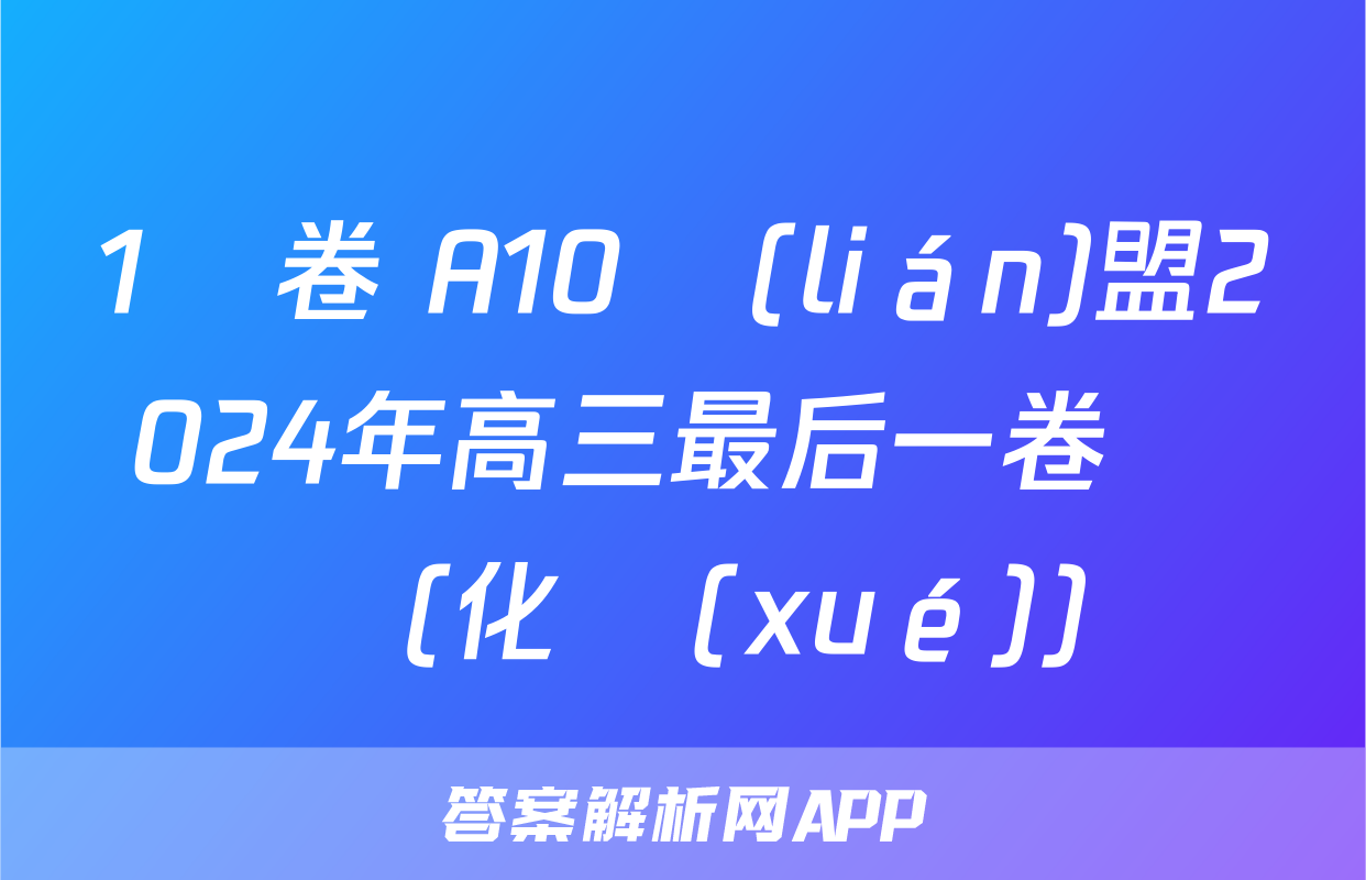 1號卷 A10聯(lián)盟2024年高三最后一卷試題(化學(xué))