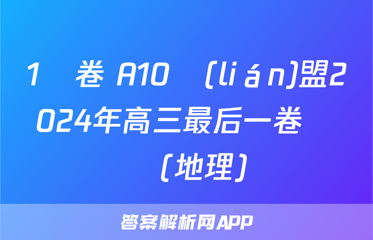 1號卷 A10聯(lián)盟2024年高三最后一卷試題(地理)