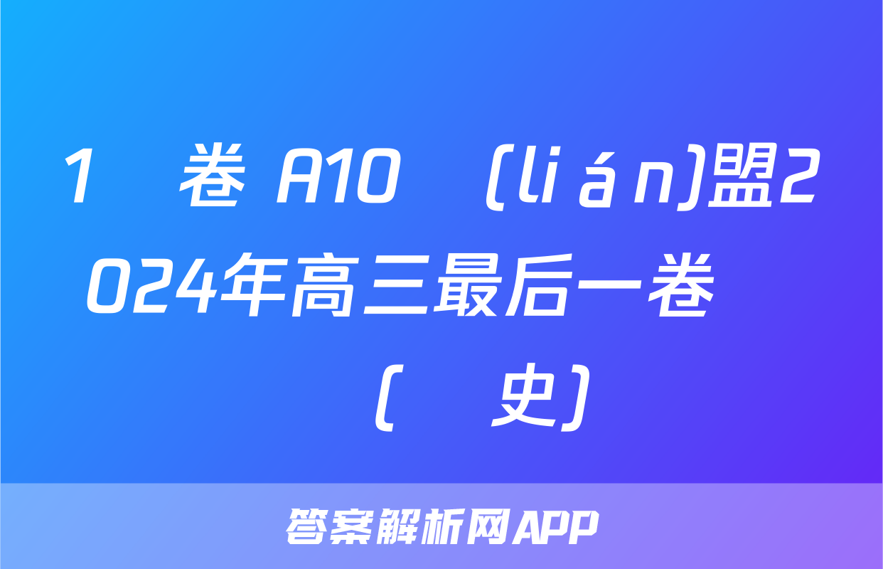1號卷 A10聯(lián)盟2024年高三最后一卷試題(歷史)