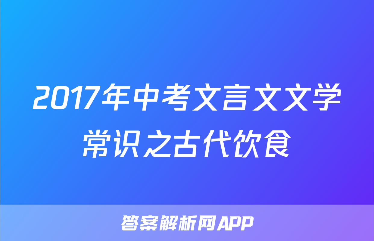 2017年中考文言文文学常识之古代饮食