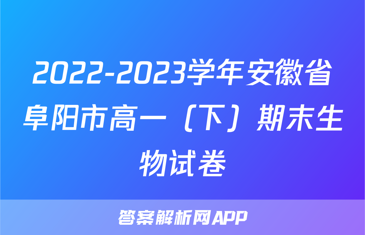 2022-2023学年安徽省阜阳市高一（下）期末生物试卷