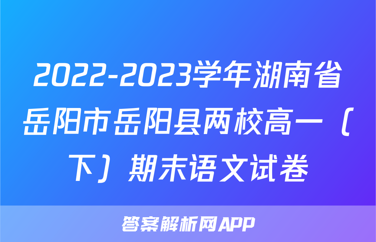 2022-2023学年湖南省岳阳市岳阳县两校高一（下）期末语文试卷