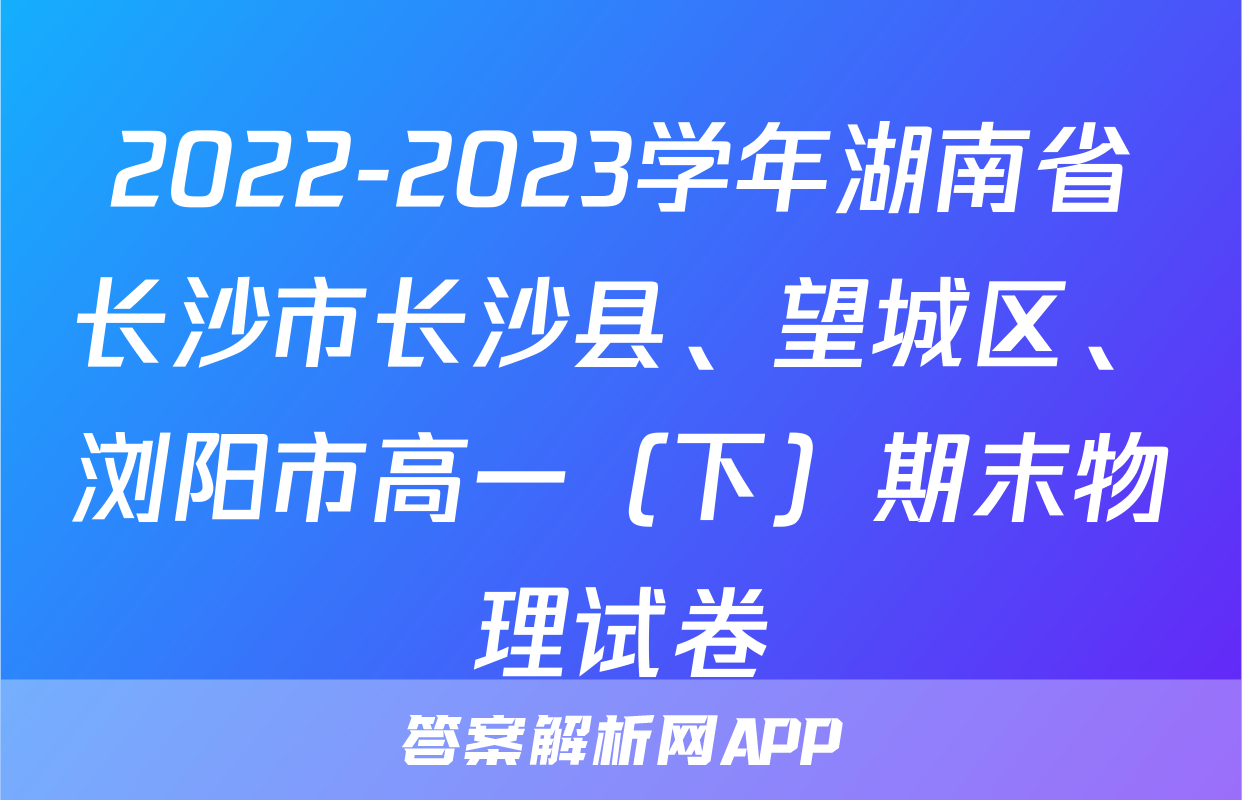 2022-2023学年湖南省长沙市长沙县、望城区、浏阳市高一（下）期末物理试卷