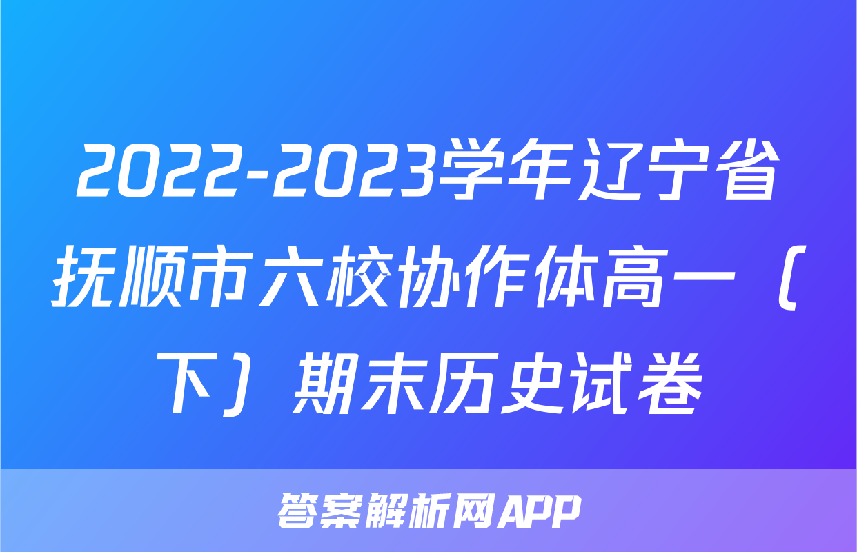 2022-2023学年辽宁省抚顺市六校协作体高一（下）期末历史试卷