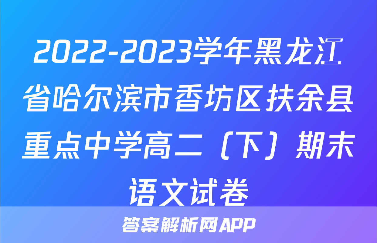 2022-2023学年黑龙江省哈尔滨市香坊区扶余县重点中学高二（下）期末语文试卷