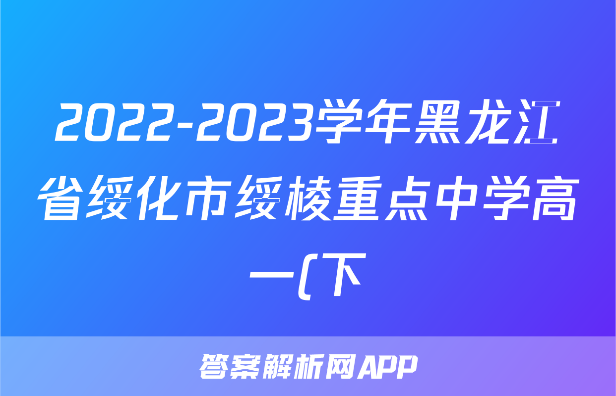 2022-2023学年黑龙江省绥化市绥棱重点中学高一(下)期末英语试卷()