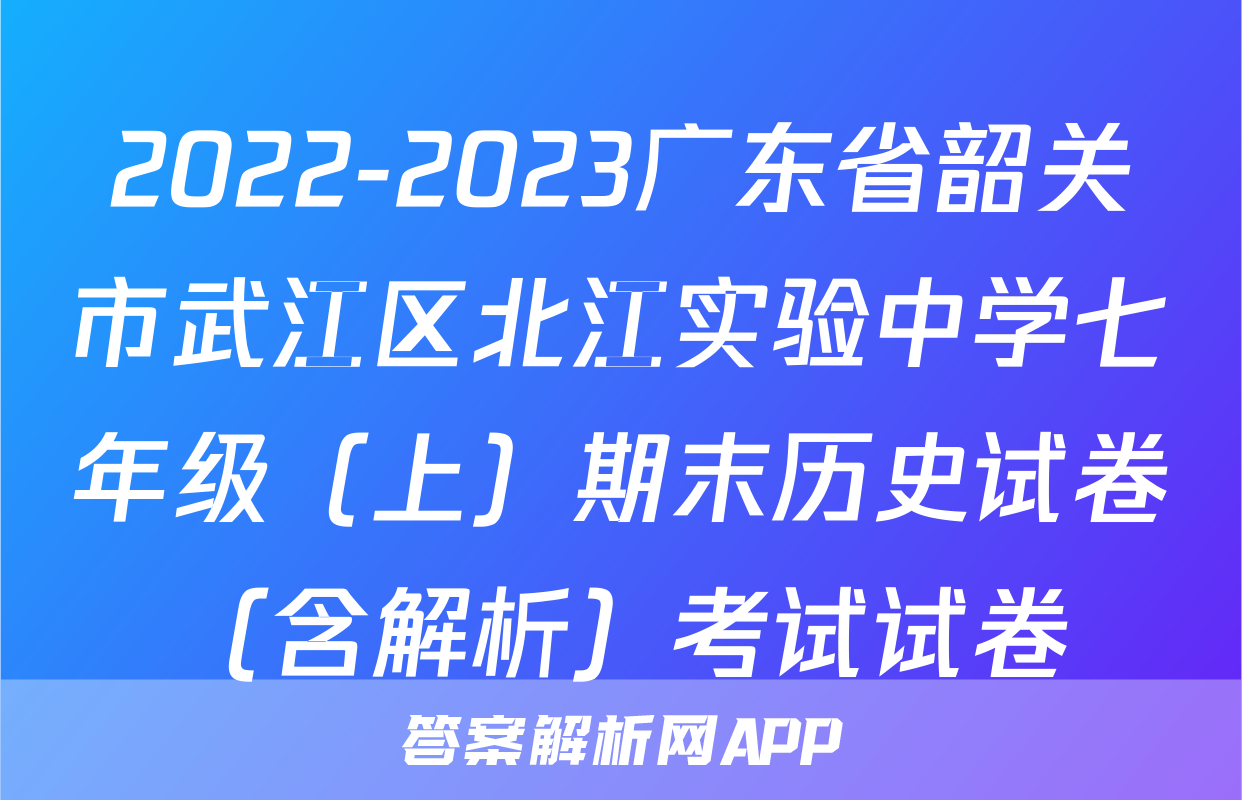 2022-2023广东省韶关市武江区北江实验中学七年级（上）期末历史试卷（含解析）考试试卷