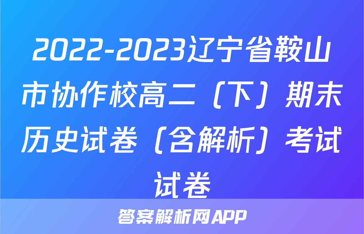 2022-2023辽宁省鞍山市协作校高二（下）期末历史试卷（含解析）考试试卷