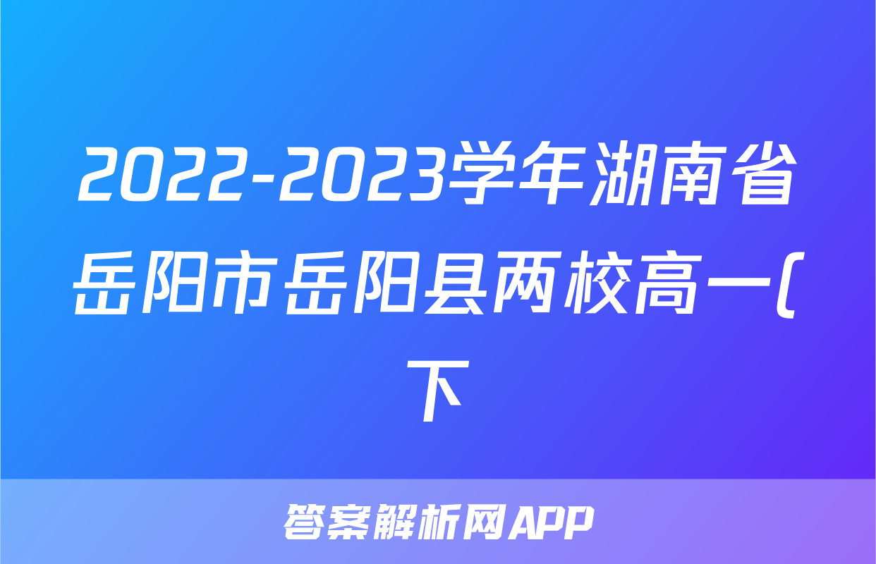 2022-2023学年湖南省岳阳市岳阳县两校高一(下)期末语文试卷