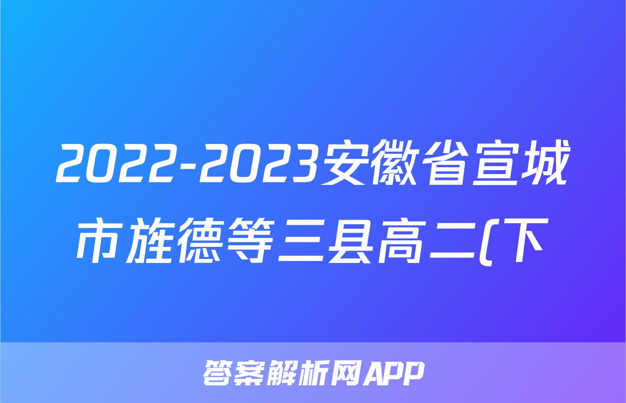 2022-2023安徽省宣城市旌德等三县高二(下)期末历史试卷(word版含解析)考试试卷
