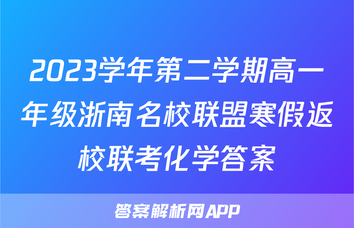 2023学年第二学期高一年级浙南名校联盟寒假返校联考化学答案