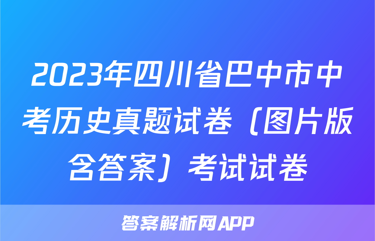2023年四川省巴中市中考历史真题试卷（图片版含答案）考试试卷