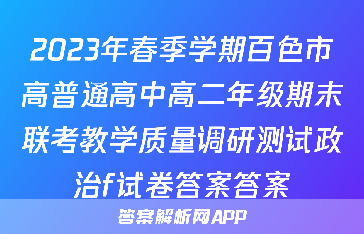 2023年春季学期百色市高普通高中高二年级期末联考教学质量调研测试政治f试卷答案答案