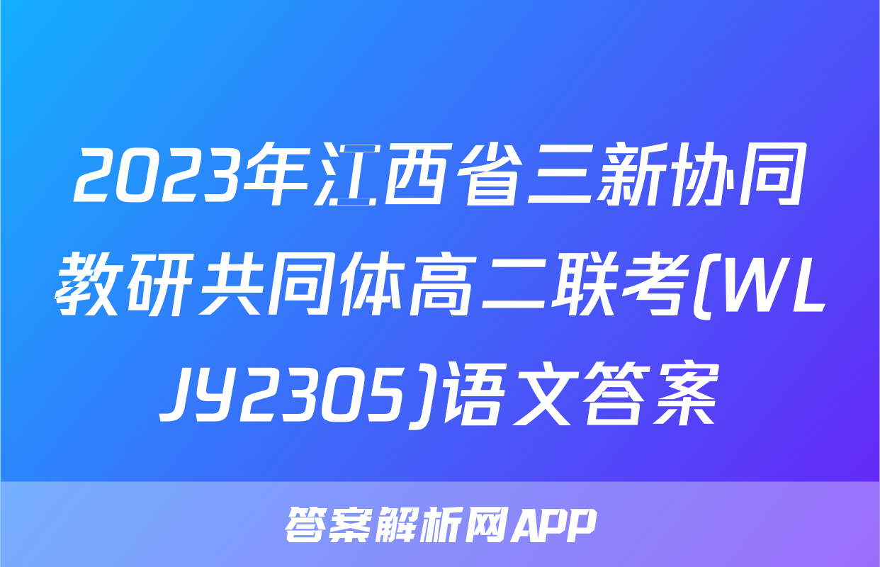 2023年江西省三新协同教研共同体高二联考(WLJY2305)语文答案