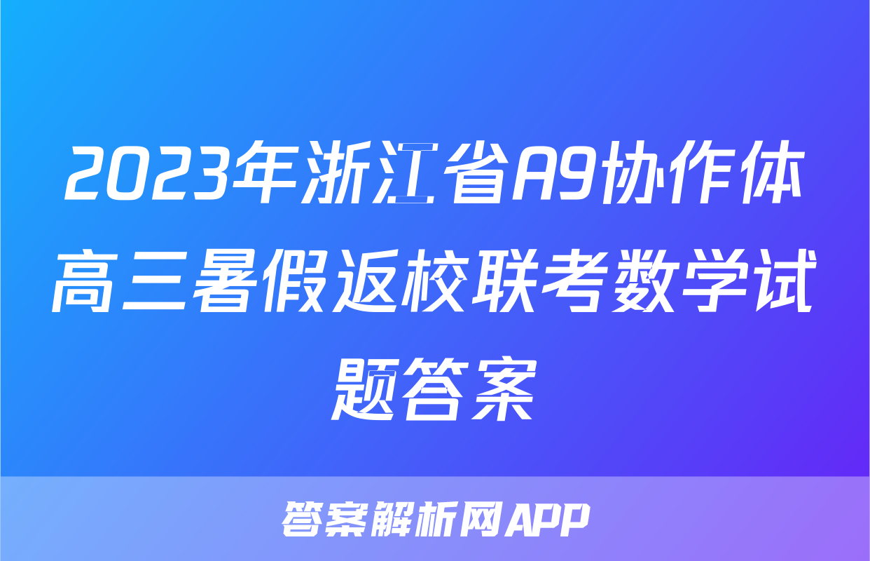 2023年浙江省A9协作体高三暑假返校联考数学试题答案