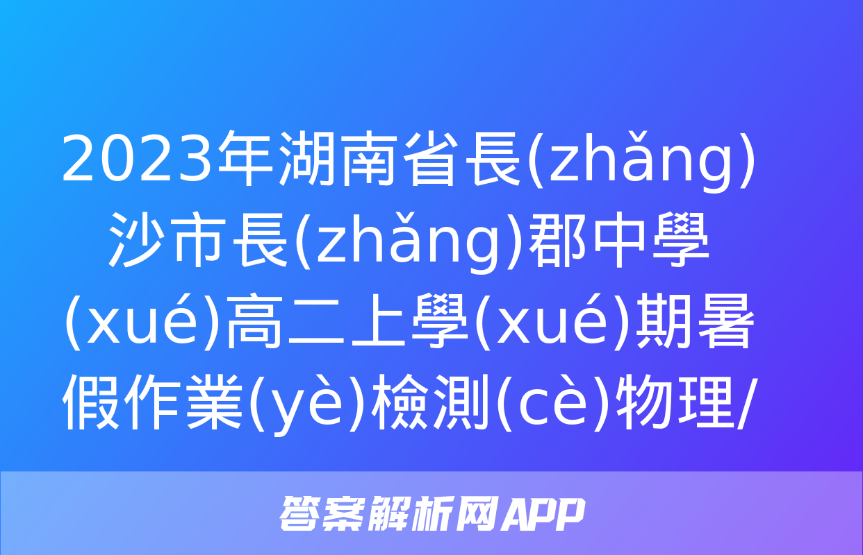 2023年湖南省長(zhǎng)沙市長(zhǎng)郡中學(xué)高二上學(xué)期暑假作業(yè)檢測(cè)物理/