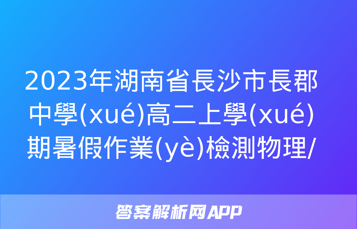 2023年湖南省長沙市長郡中學(xué)高二上學(xué)期暑假作業(yè)檢測物理/