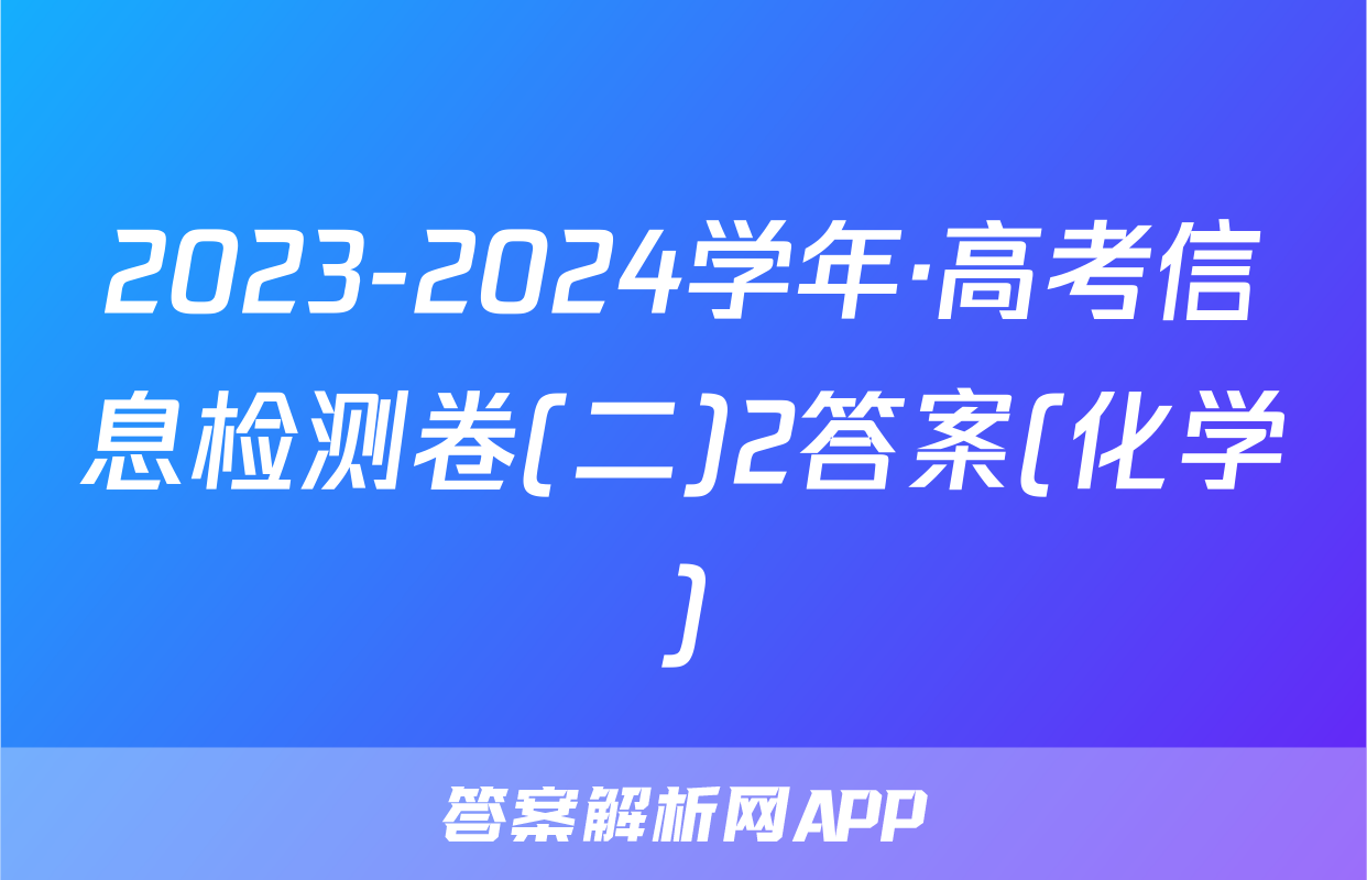 2023-2024学年·高考信息检测卷(二)2答案(化学)