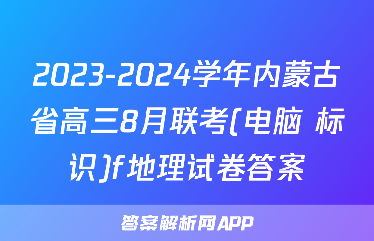 2023-2024学年内蒙古省高三8月联考(电脑 标识)f地理试卷答案