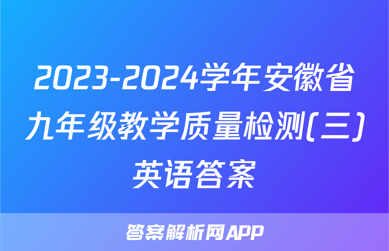 2023-2024学年安徽省九年级教学质量检测(三)英语答案

