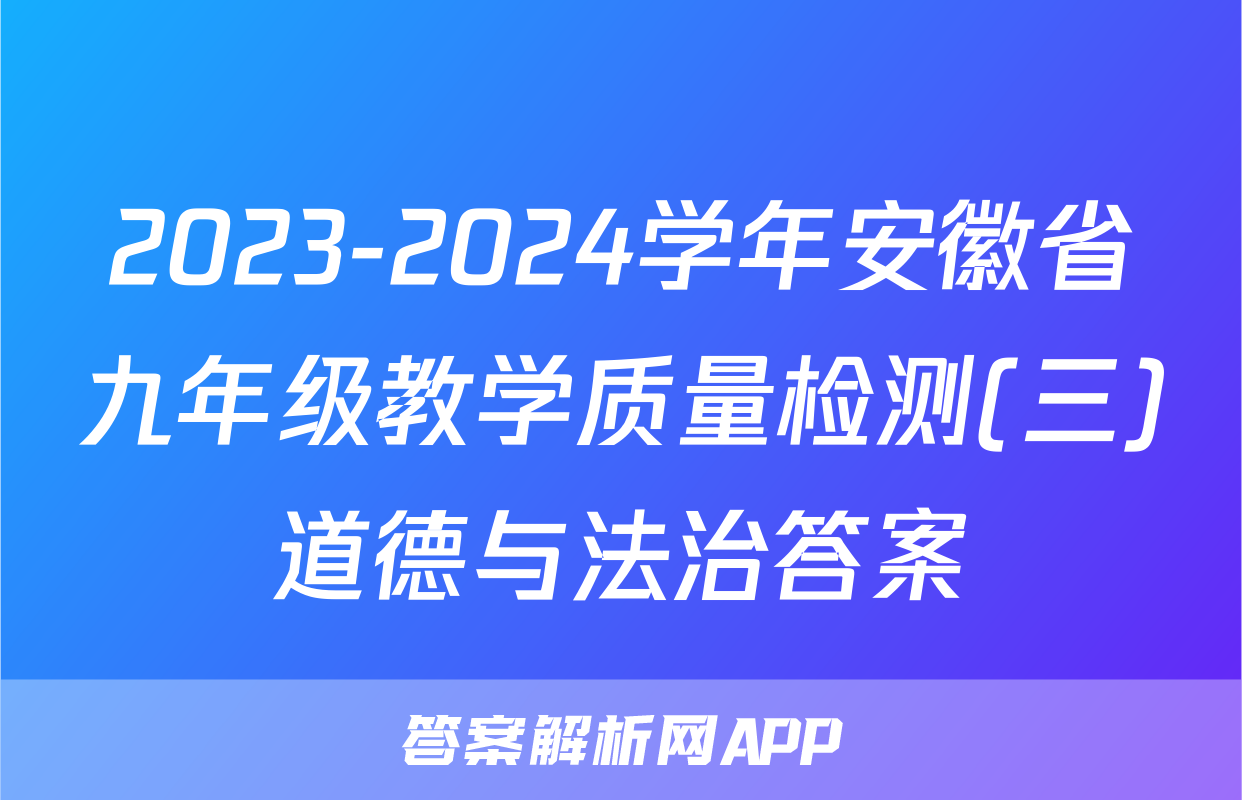 2023-2024学年安徽省九年级教学质量检测(三)道德与法治答案