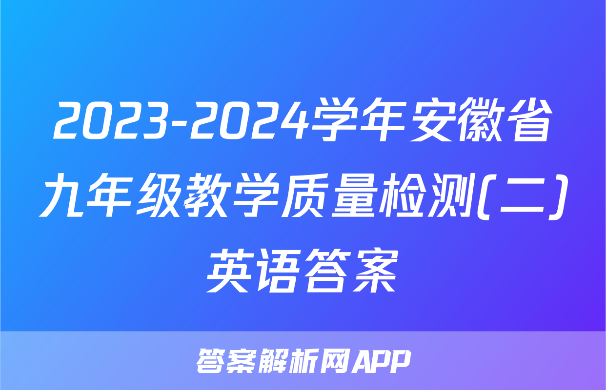 2023-2024学年安徽省九年级教学质量检测(二)英语答案