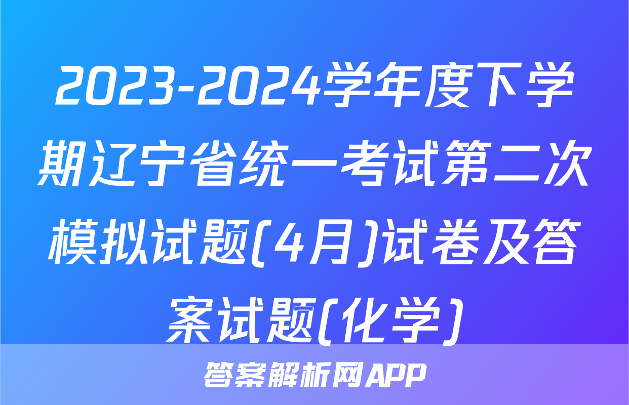 2023-2024学年度下学期辽宁省统一考试第二次模拟试题(4月)试卷及答案试题(化学)
