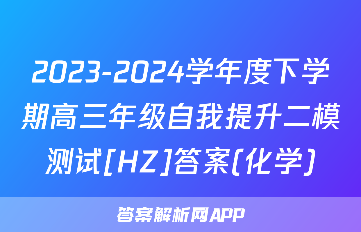 2023-2024学年度下学期高三年级自我提升二模测试[HZ]答案(化学)