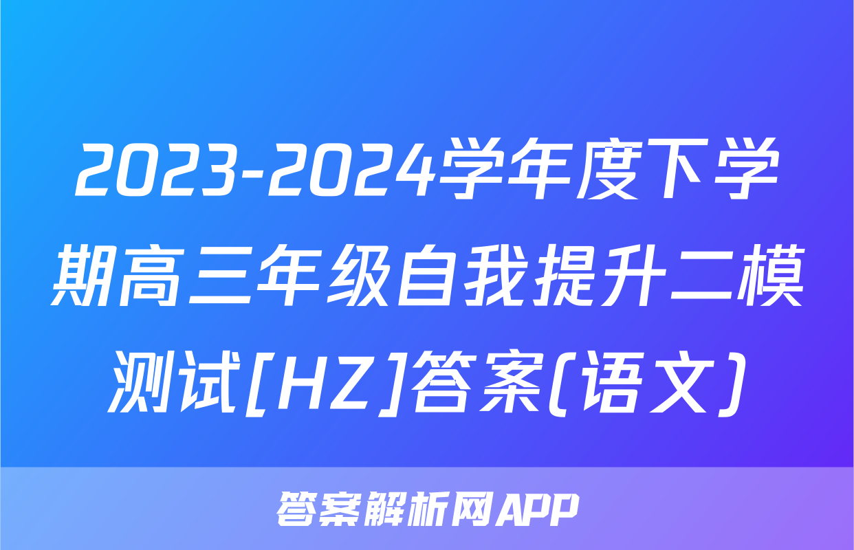 2023-2024学年度下学期高三年级自我提升二模测试[HZ]答案(语文)