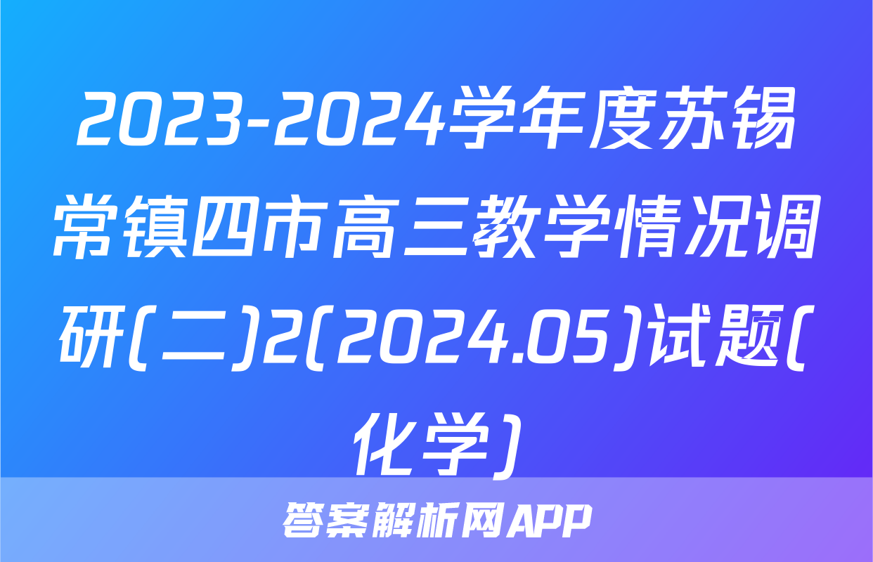 2023-2024学年度苏锡常镇四市高三教学情况调研(二)2(2024.05)试题(化学)