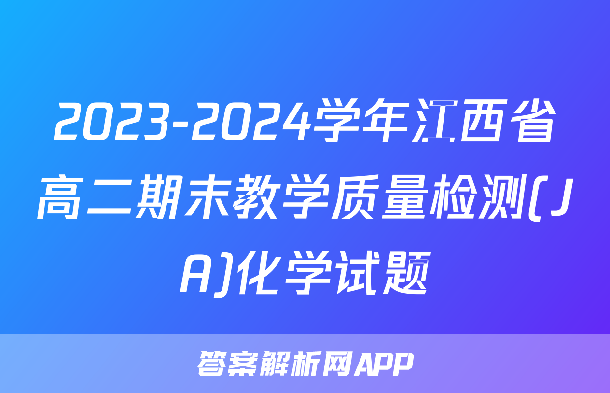 2023-2024学年江西省高二期末教学质量检测(JA)化学试题
