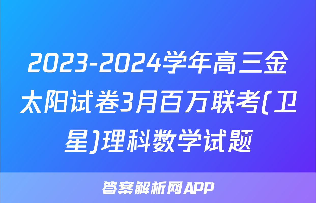 2023-2024学年高三金太阳试卷3月百万联考(卫星)理科数学试题