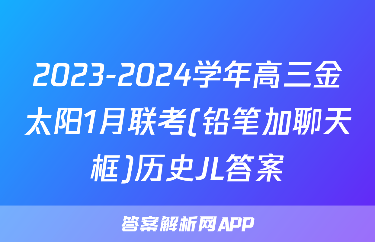 2023-2024学年高三金太阳1月联考(铅笔加聊天框)历史JL答案