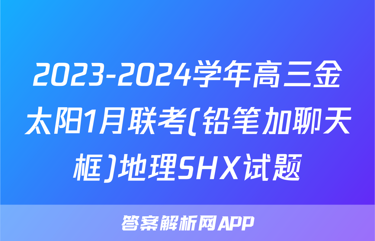 2023-2024学年高三金太阳1月联考(铅笔加聊天框)地理SHX试题