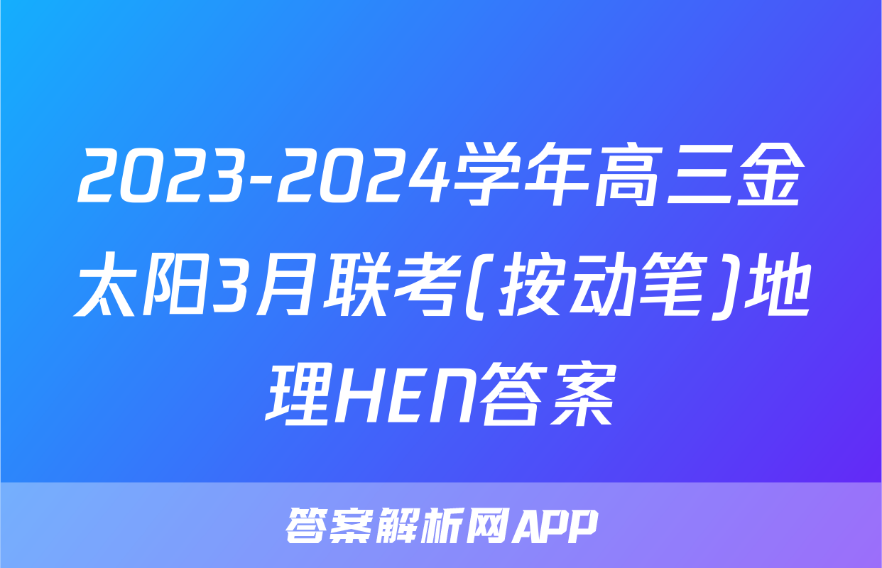 2023-2024学年高三金太阳3月联考(按动笔)地理HEN答案