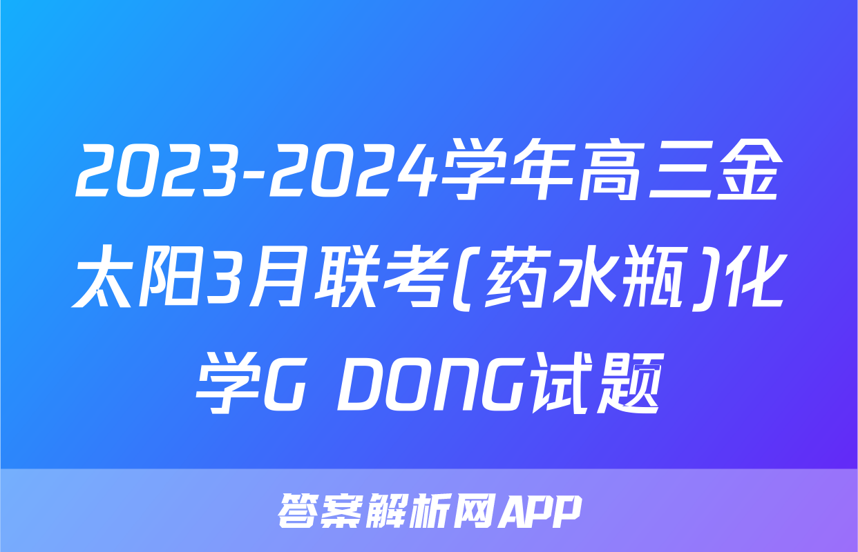 2023-2024学年高三金太阳3月联考(药水瓶)化学G DONG试题