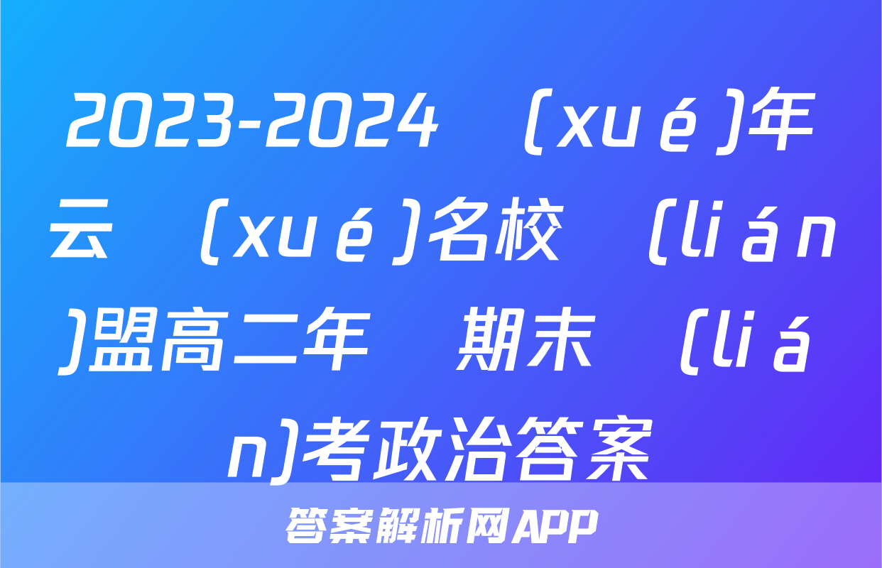 2023-2024學(xué)年云學(xué)名校聯(lián)盟高二年級期末聯(lián)考政治答案