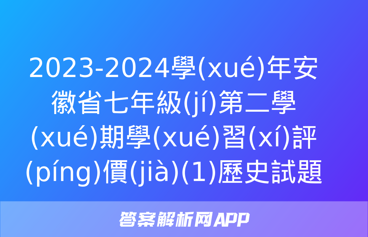 2023-2024學(xué)年安徽省七年級(jí)第二學(xué)期學(xué)習(xí)評(píng)價(jià)(1)歷史試題